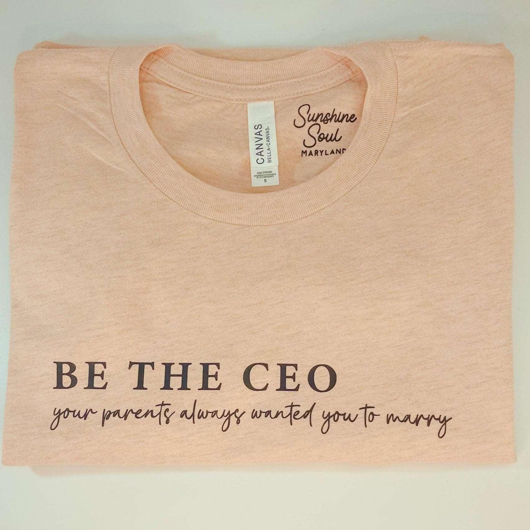 Be the CEO, Your Parents Want To Marry T-Shirt - Sunshine Soul MD